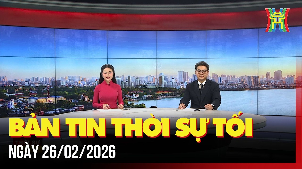 Thời sự Hà Nội tối 26/02/2026: Cam kết trước cử tri, xứng đáng là đại biểu Quốc hội của Thủ đô,...