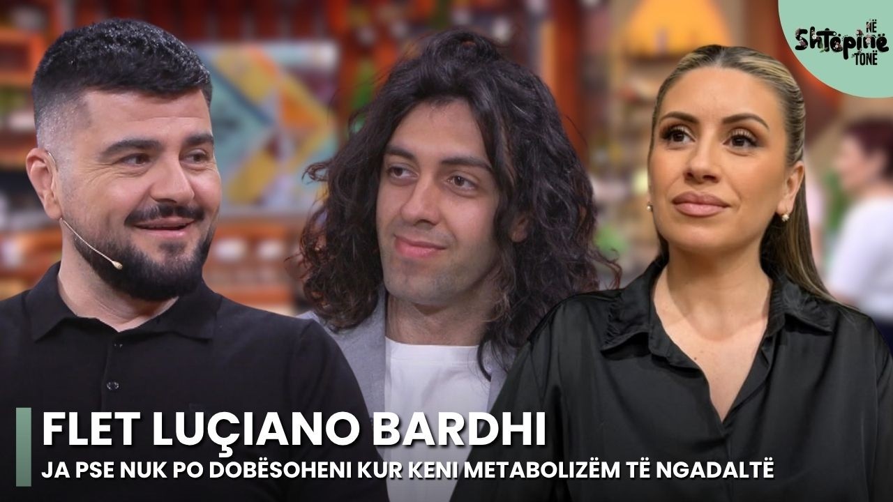 Nuk po dob&euml;soheni se keni metaboliz&euml;m t&euml; ngadalt&euml;? Flet Lu&ccedil;iano Bardhi - N&euml; Sht&euml;pin&euml; Ton&euml;