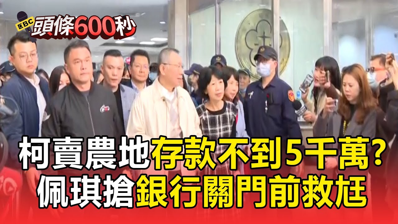 【急籌交保7千萬】柯文哲已賣新竹農地「傳存款不到5千萬」！陳佩琪搶銀行關門前救老公【頭條600秒】