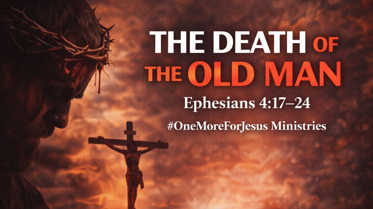 The Death of the Old Man | Ephesians 4:17–24 | #OneMoreForJesus Ministries