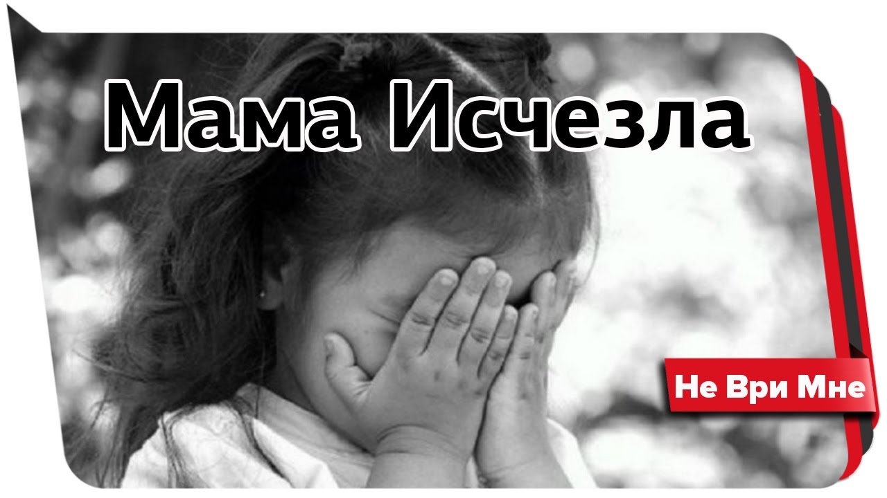 Мама исчезла. Не ври мне.