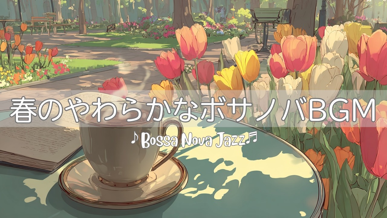【ボサノバ】春のやわらかなBGM | チューリップの花 | Bossa Nova Jazz | カフェ＆リラックスBGM【作業/勉強/読書/BGM/ work & study】