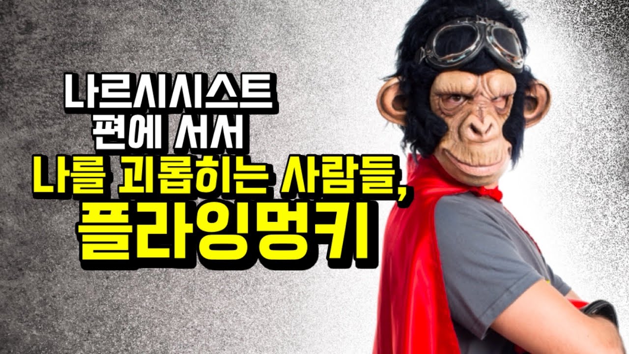 때로는 나르시시스트보다 더 밉다, 플라잉 멍키.