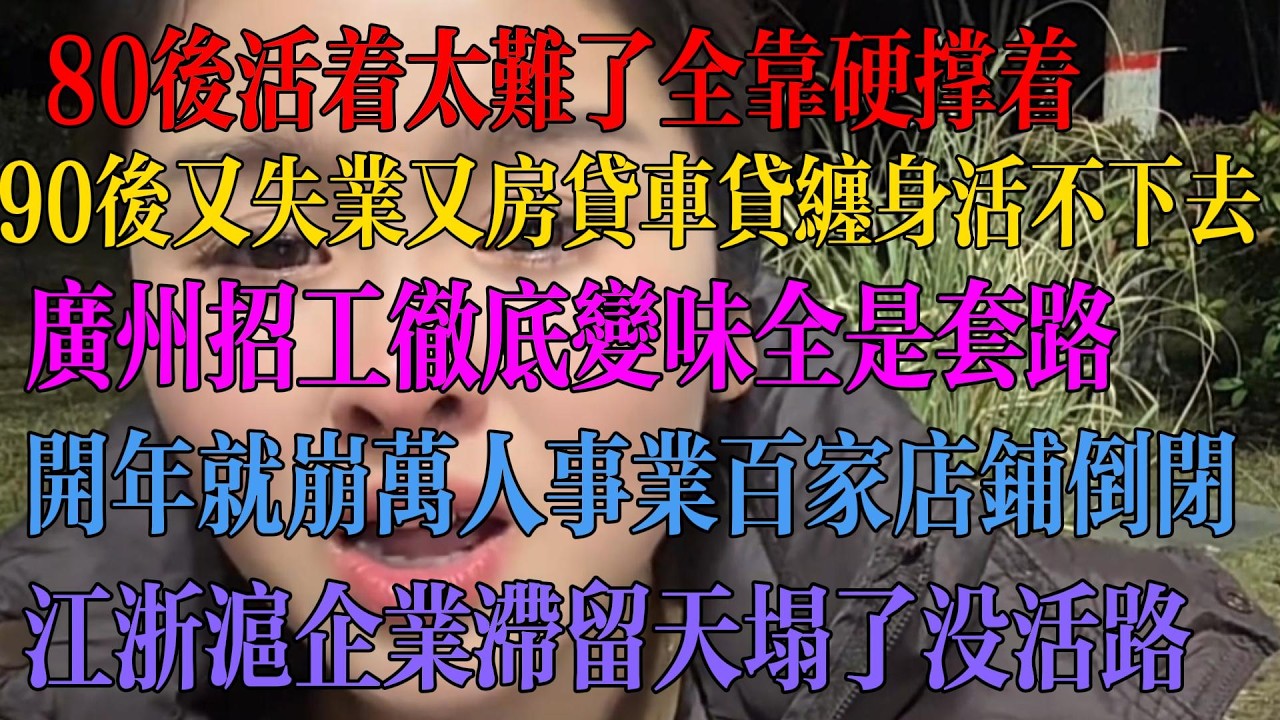 80后活着太难 全靠硬撑 90后又失业又房贷车贷缠身崩溃 广州招工彻底变味 全是套路 开年就崩 万人事业 百家商铺倒闭 江浙沪企业滞留天塌了。 #中国