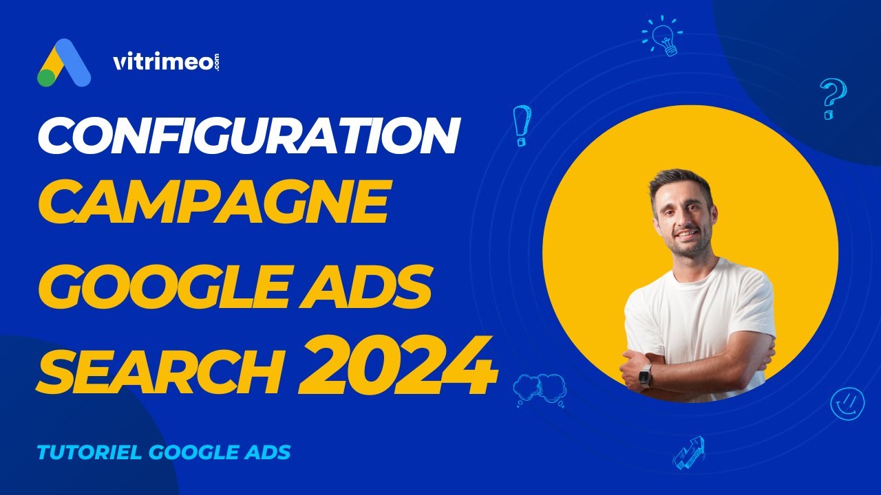 Comment bien configurer sa campagne Google Ads Search en 2024 ?