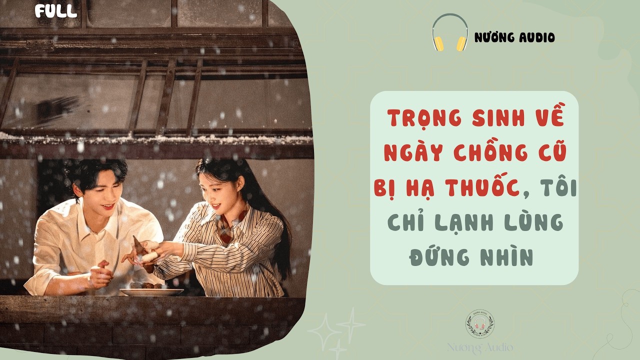 Audi truyện FULL | TRỌNG SINH VỀ NGÀY CHỒNG CŨ BỊ HẠ THUỐC TÔI CHỈ LẠNH LÙNG ĐỨNG NHÌN #nuongaudio