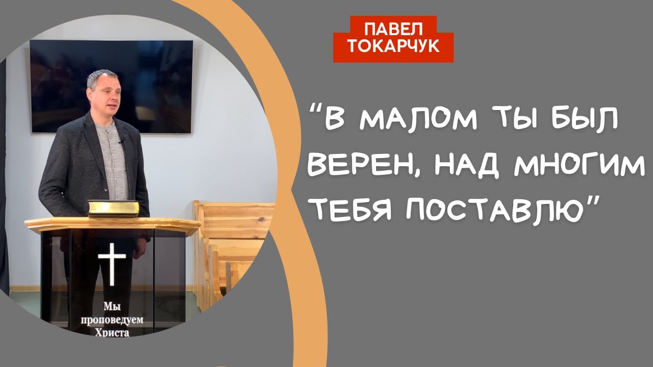 «В малом ты был верен, над многим тебя поставлю» проповедует Павел Токарчук.