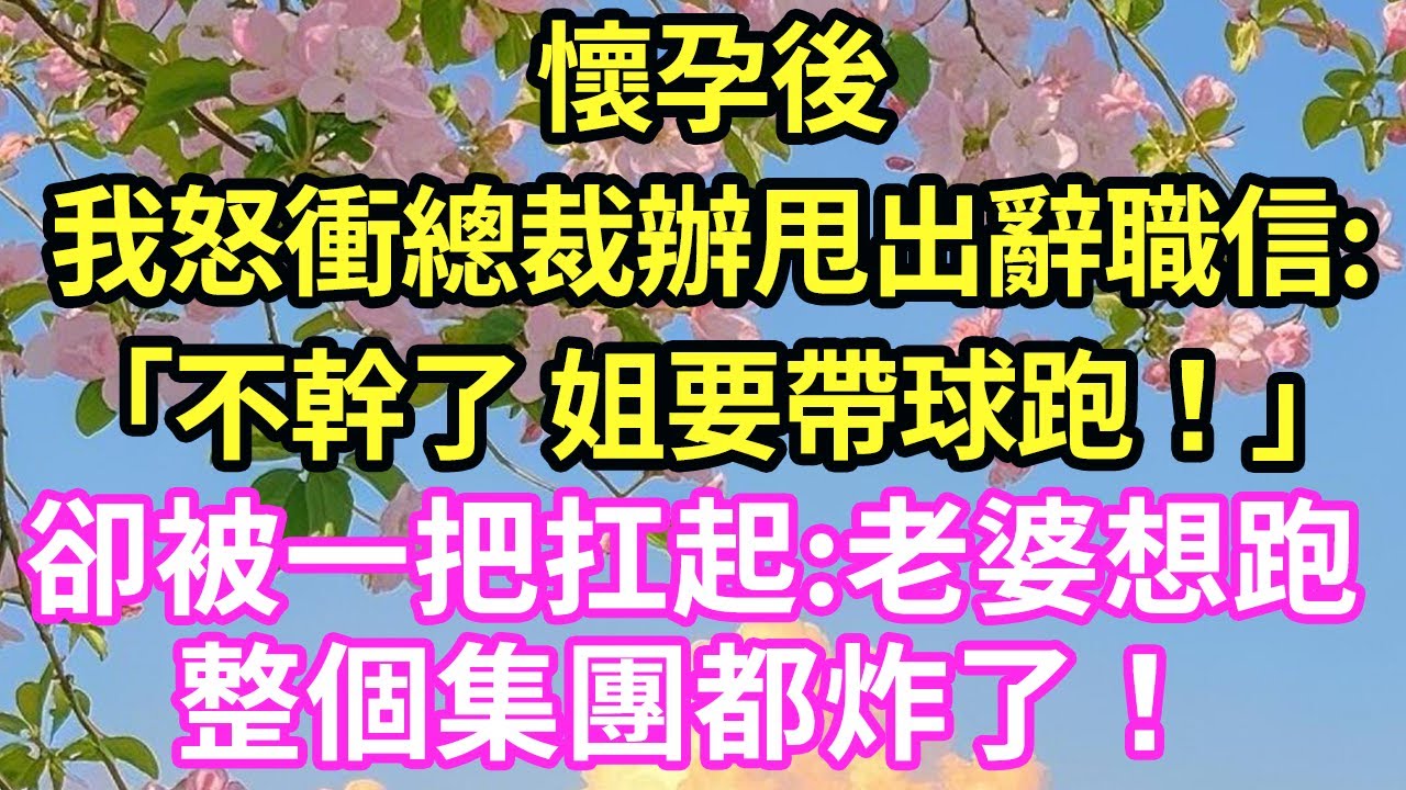 懷孕後我怒衝總裁辦，甩出辭職信:「不幹了 姐要帶球跑！」卻被一把扛起:老婆想跑整個集團都炸了！#現言#總裁#甜文