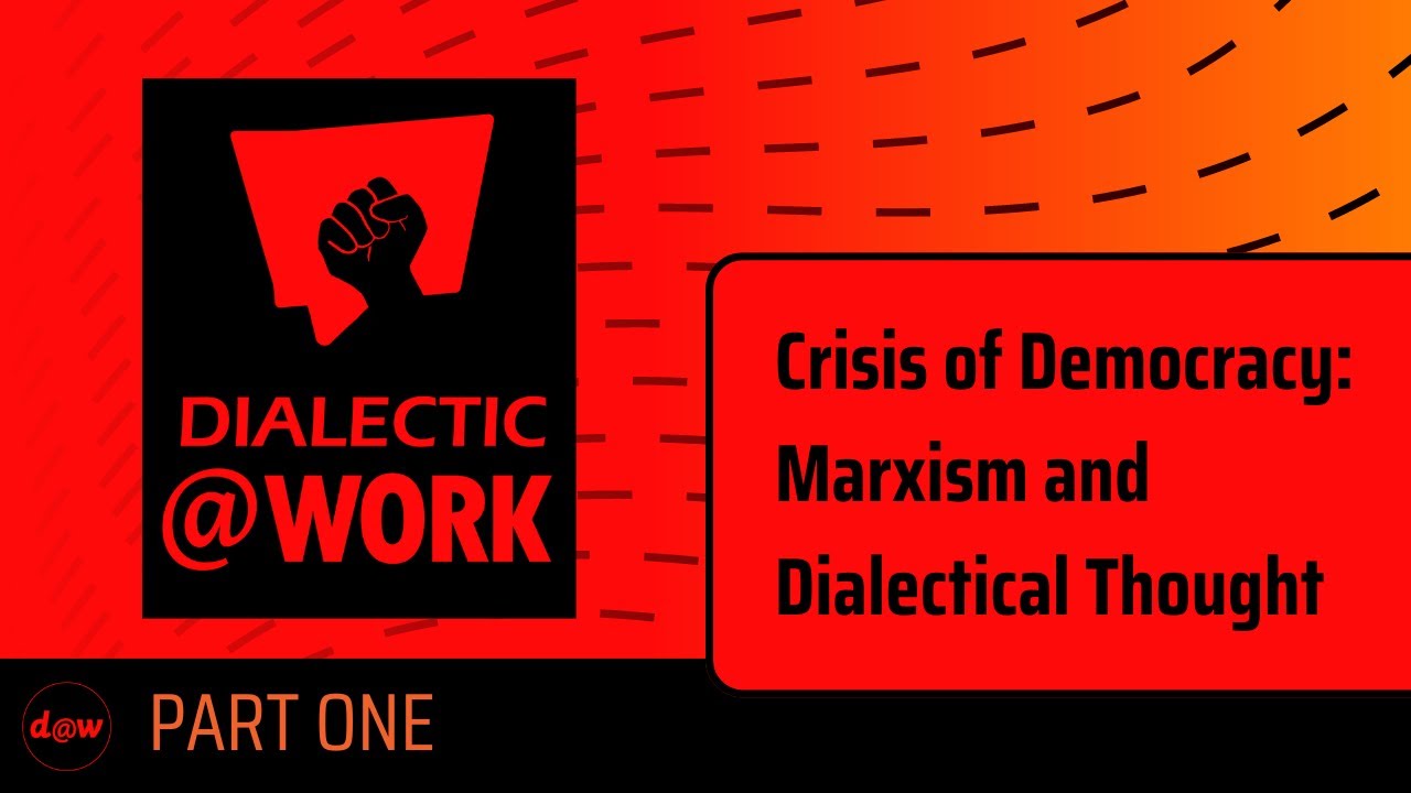 Dialectic At Work: Crisis of Democracy: Marxism and Dialectical Thought Part 1