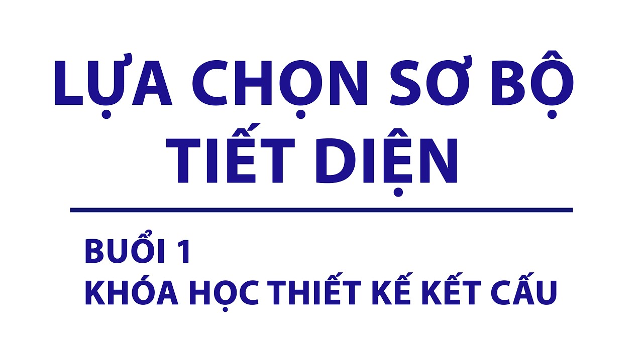 BUỔI 1: LỰA CHỌN SƠ BỘ TIẾT DIỆN | KHÓA HỌC THIẾT KẾ KẾT CẤU