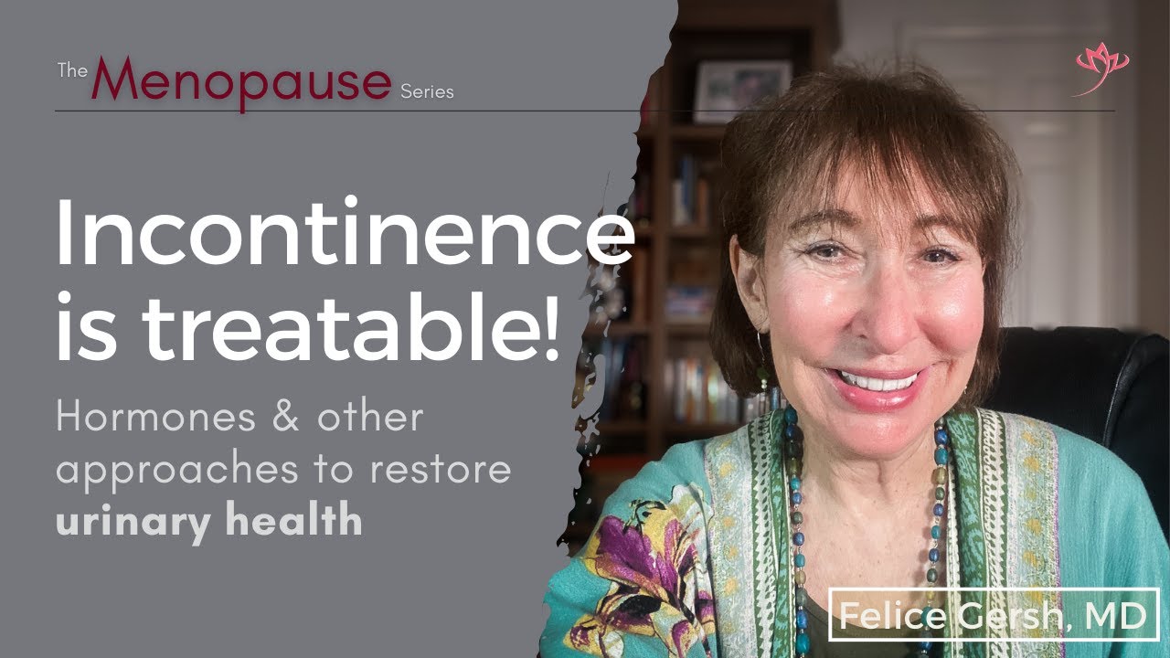 Incontinence is treatable! Hormones + other approaches to restore urinary health  | Felice Gersh, MD