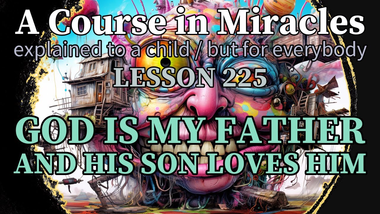 Lesson 225: God is my Father, and His Son loves Him. ACIM explained to a child (but for everybody)