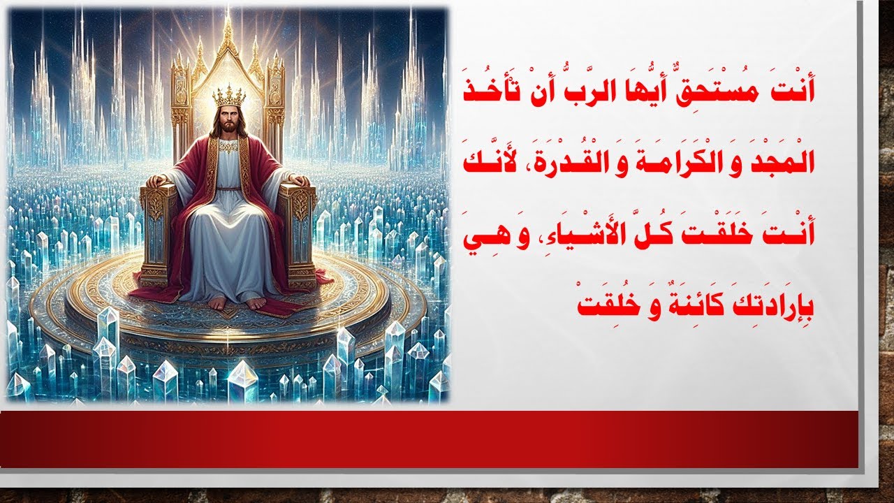 أَنْتَ مُسْتَحِقٌّ أَيُّهَا الرَّبُّ أَنْ تَأْخُذَ الْمَجْدَ وَالْكَرَامَةَ وَالْقُدْرَةَ