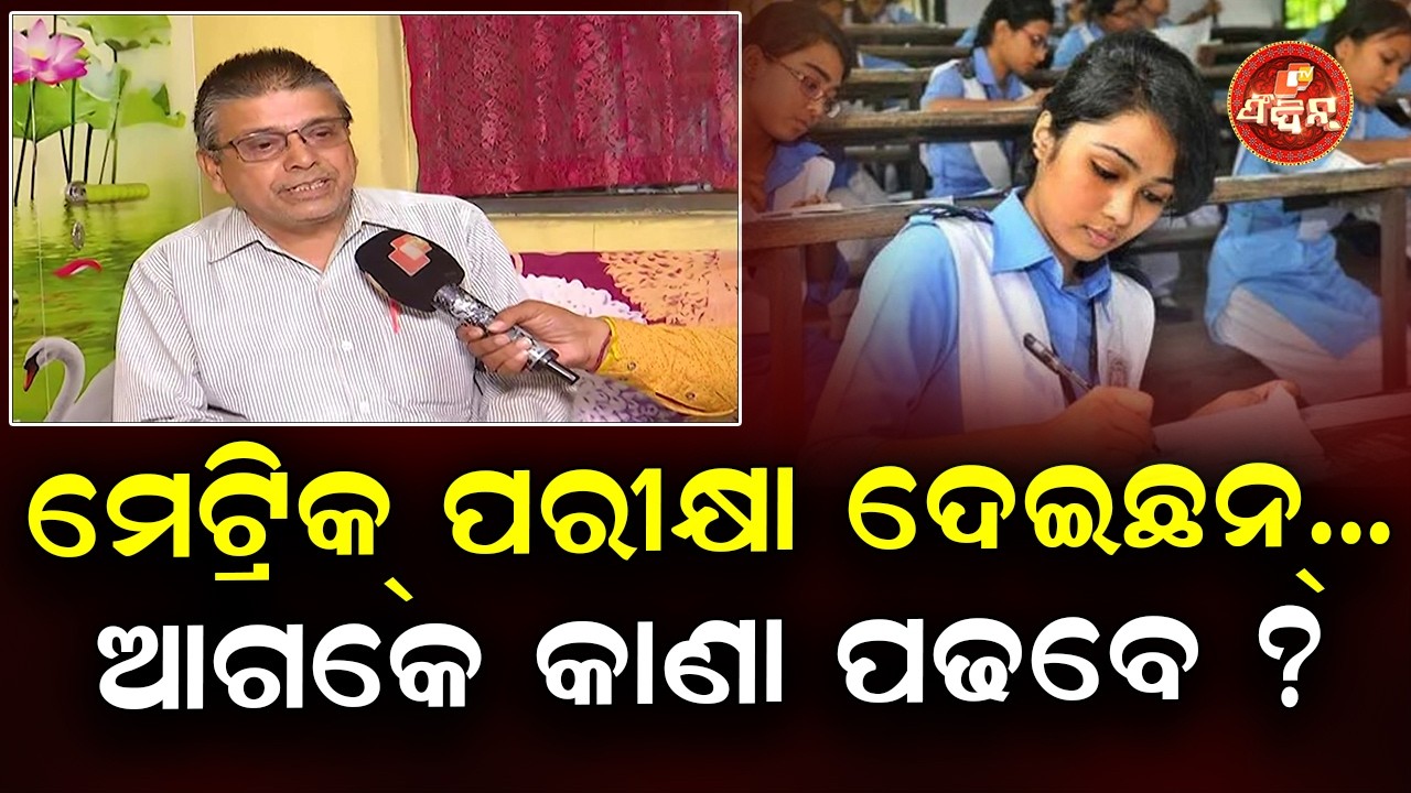 ମେଟ୍ରିକ୍ ଦେଇସାରିଛନ୍... ଆଗକେ କାଣା ପଢବେ ?