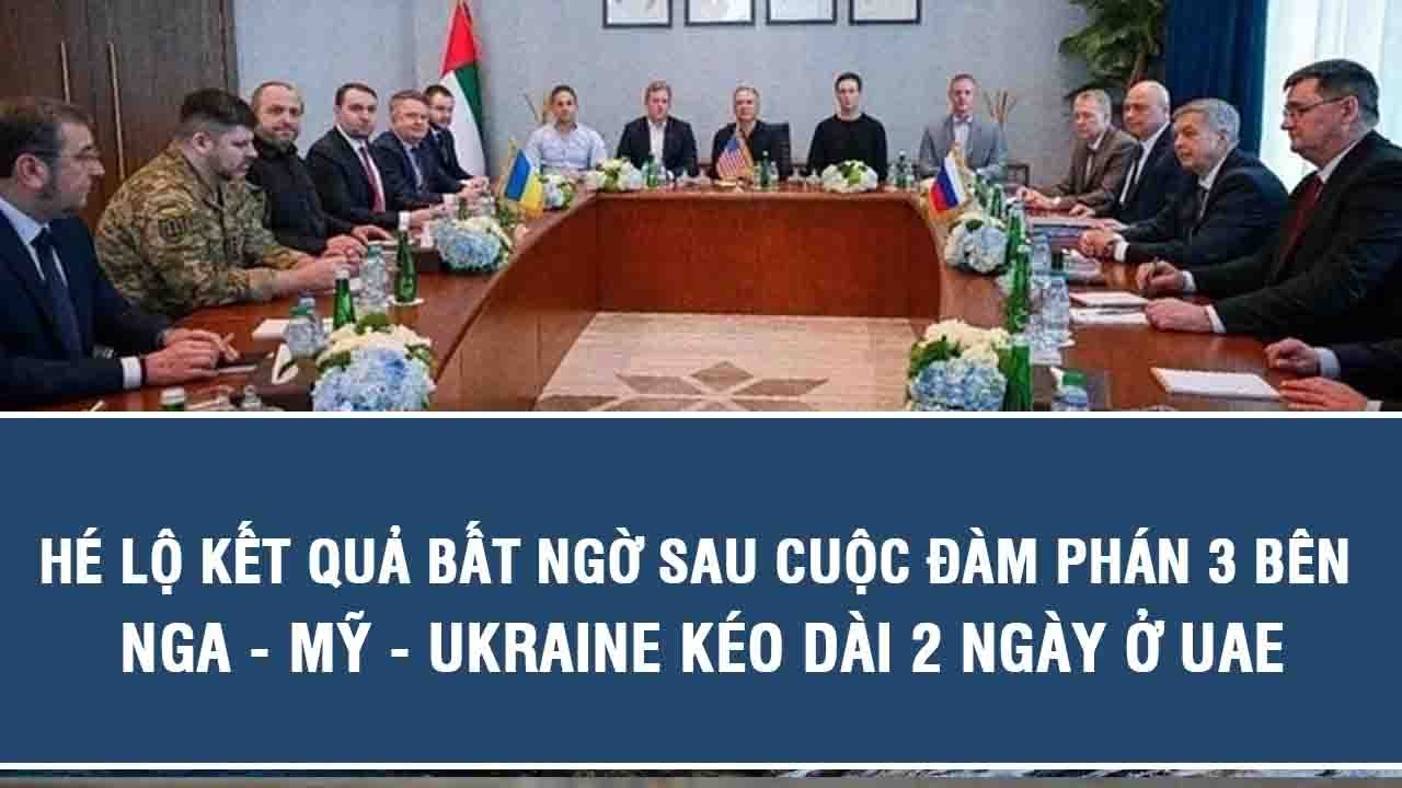 Tin nóng: Hé lộ kết quả bất ngờ sau cuộc đàm phán 3 bên Nga   Mỹ   Ukraine kéo dài 2 ngày ở UAE