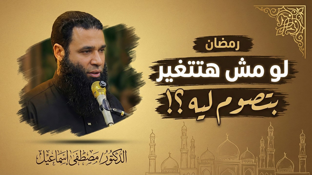 لو مش هتتغير في رمضان بتصوم ليه ؟ | د مصطفى إسماعيل