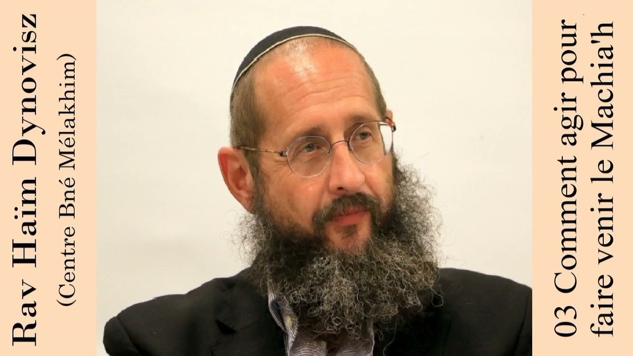 Rav 'Haïm Dynovisz - 03 Comment agir pour faire venir le Machia'h