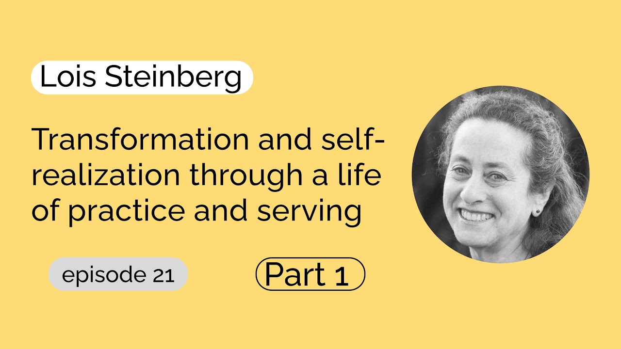 Lois Steinberg - Transformation and self-realization through a life of practice and serving | Par...