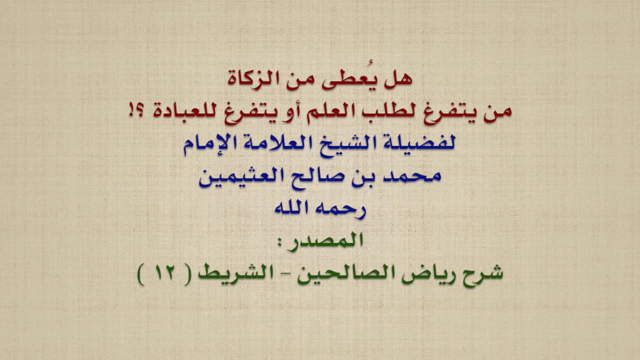 الشيخ ابن عثيمين : هل يُعطى من الزكاة من يتفرغ لطلب العلم أو يتفرغ للعبادة ؟!