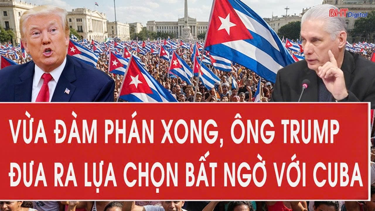 Vừa đàm phán xong, ông Trump đưa ra lựa chọn bất ngờ với Cuba