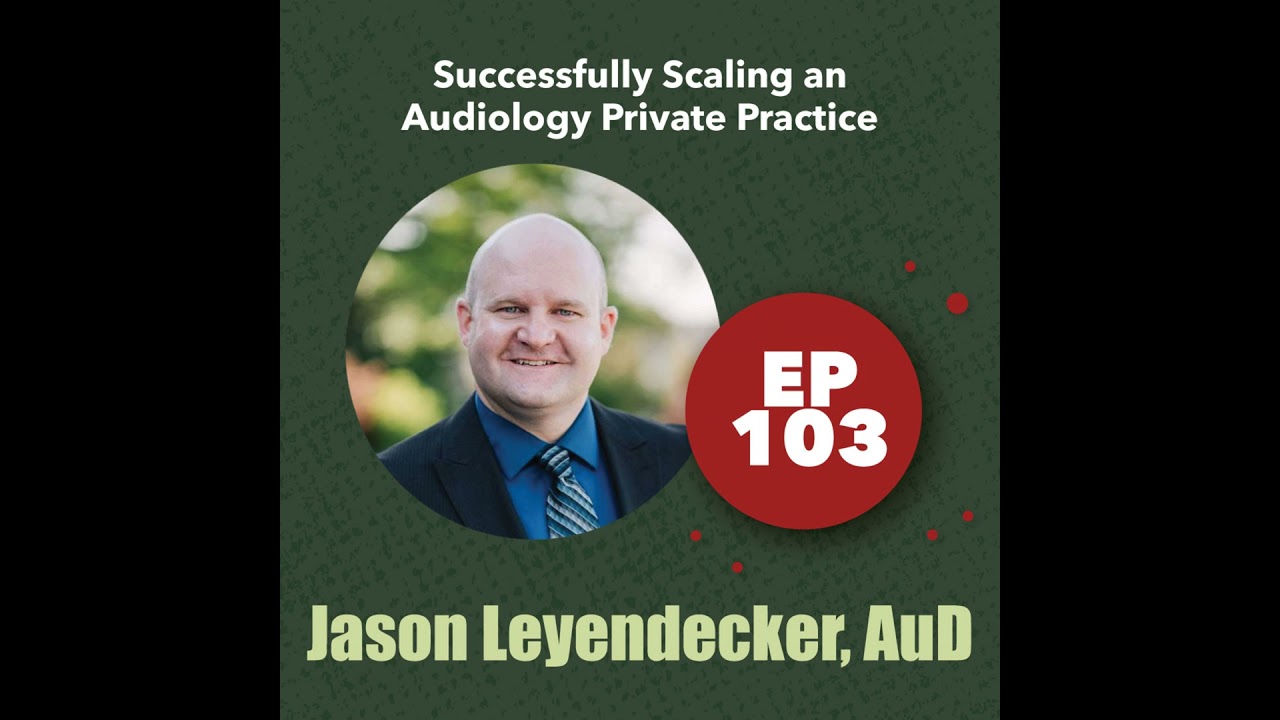 103 - Jason Leyendecker, Au.D. - Successfully Scaling an Audiology Private Practice