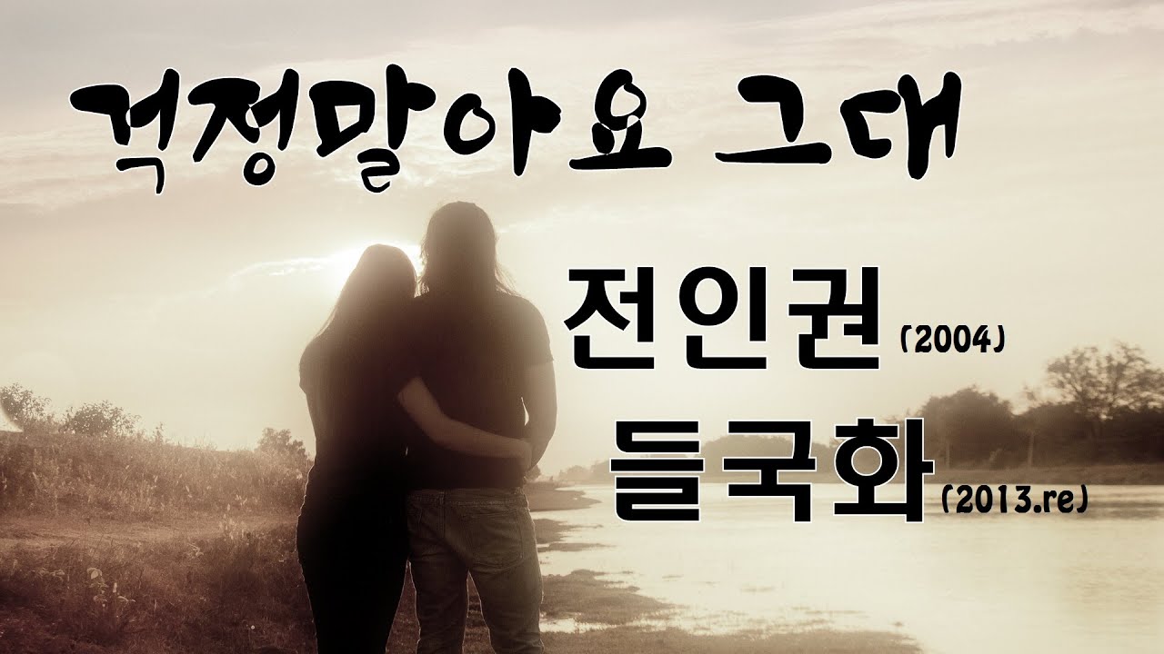 걱정말아요 그대 - 전인권 (2004), 들국화(2013.re) 가사 .