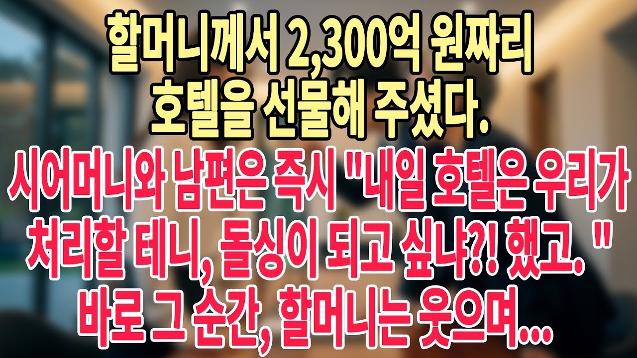 할머니께서 2,300억 원짜리 호텔을 선물해 주셨다  시어머니와 남편은 즉시 내일 호텔은 우리가 처리할 테니, 돌싱이 되고 싶냐! 했고 바로 그 순간,할머니는 웃으며   #