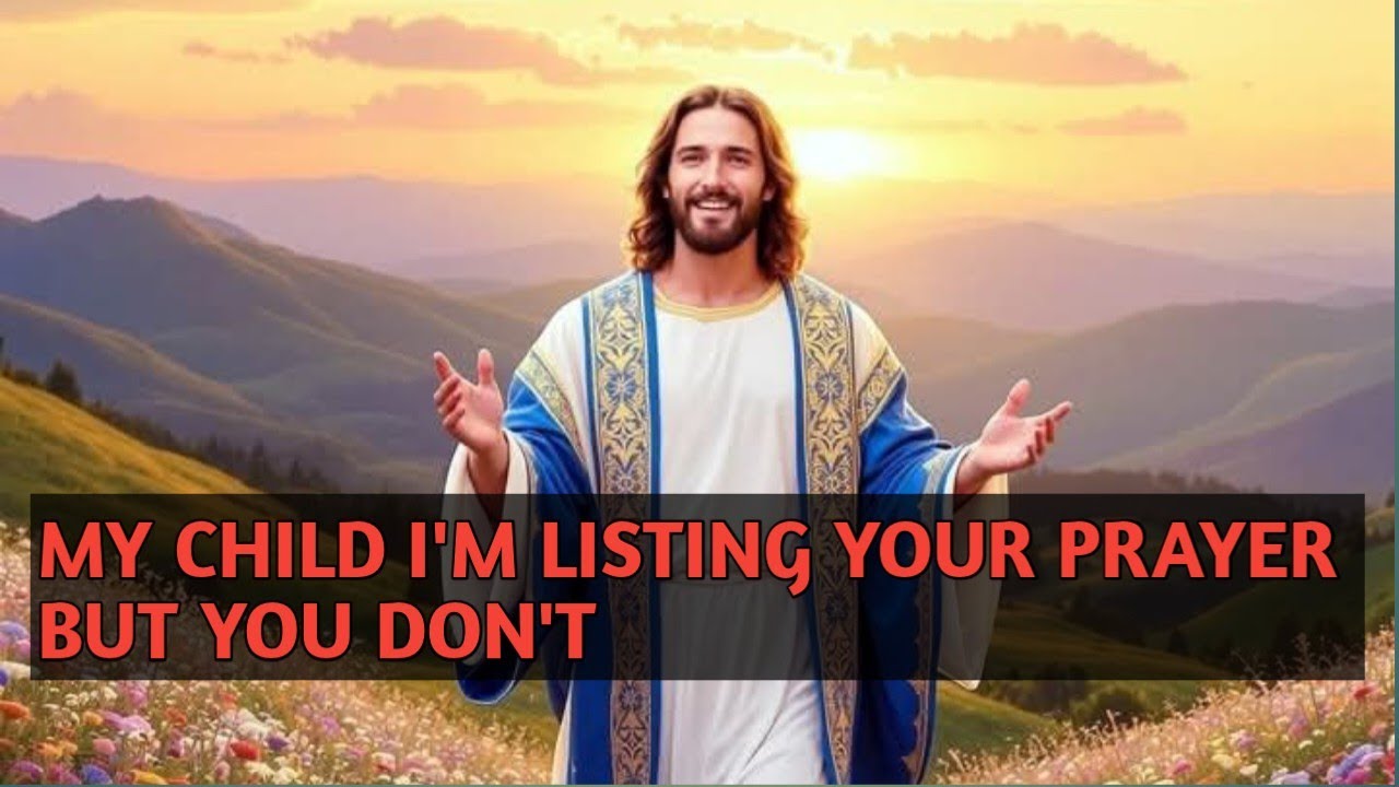 My child Im listening your prayer but you don't hear me 
