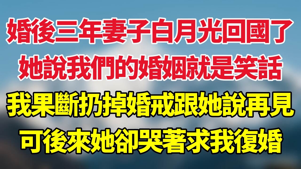 婚後三年妻子白月光回國了，她說我們的婚姻就是笑話，我果斷扔掉婚戒和她說再見，可後來她卻哭著求我復婚！#小说推荐 #一口气看完