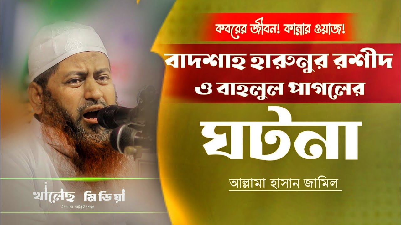 কবরের জীবন।বাদশাহ হারুনুর রশীদ ও বাহলুল পাগলের ঘটনা।কান্নার ওয়াজ। আল্লামা হাসান জামিল।খালেছ মিডিয়া
