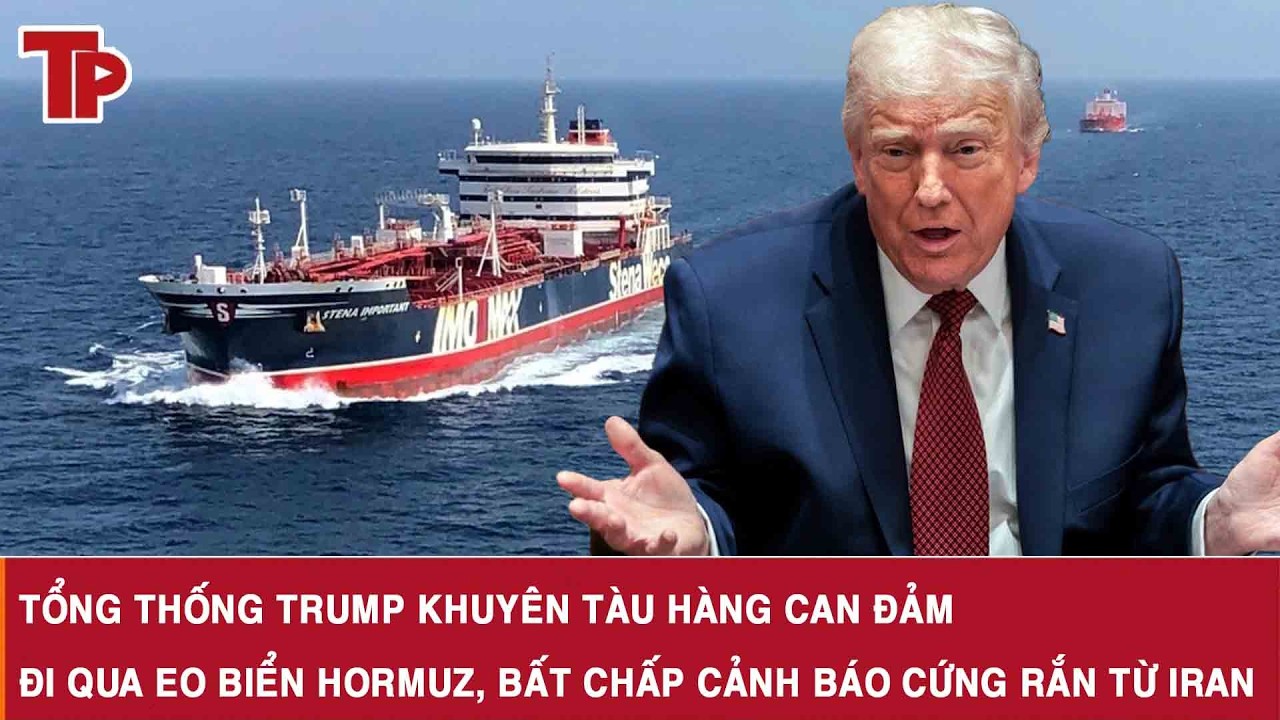 Tổng thống Trump khuyên tàu hàng can đảm đi qua Eo biển Hormuz, bất chấp cảnh báo cứng rắn từ Iran
