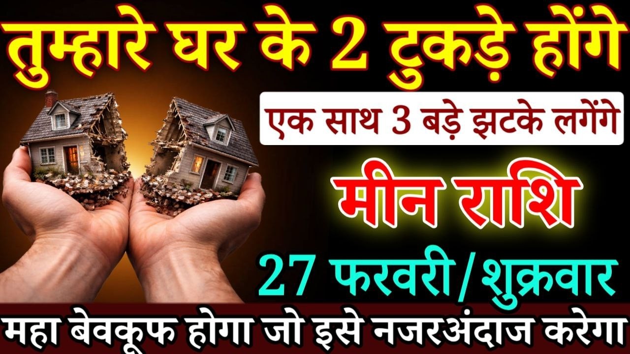 मीन राशि वालों तुम्हारे घर के टुकड़े होंगे 27 फरवरी 2026 से एक साथ तीन बड़े झटके /Meen rashi