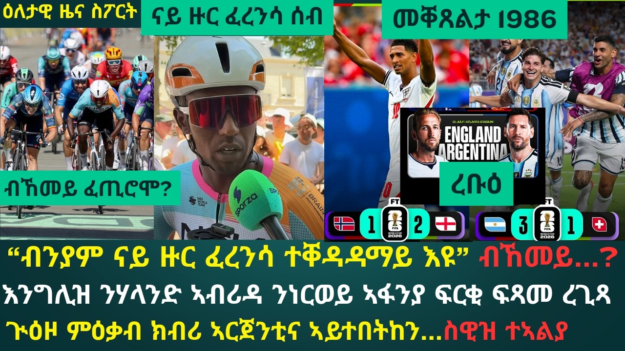 1ይ ዕለታዊ ዜና ስፖርት ሰንበት 12 ሓምለ 2026፦ ብንያም ናይ ዙር ፈረንሳ ተቐዳዳማይ እዩ ተባሂሉ ይግለጽ // እንግሊዝን ኣርጀንቲናን ኣብ ከቢድ ጸወታ
