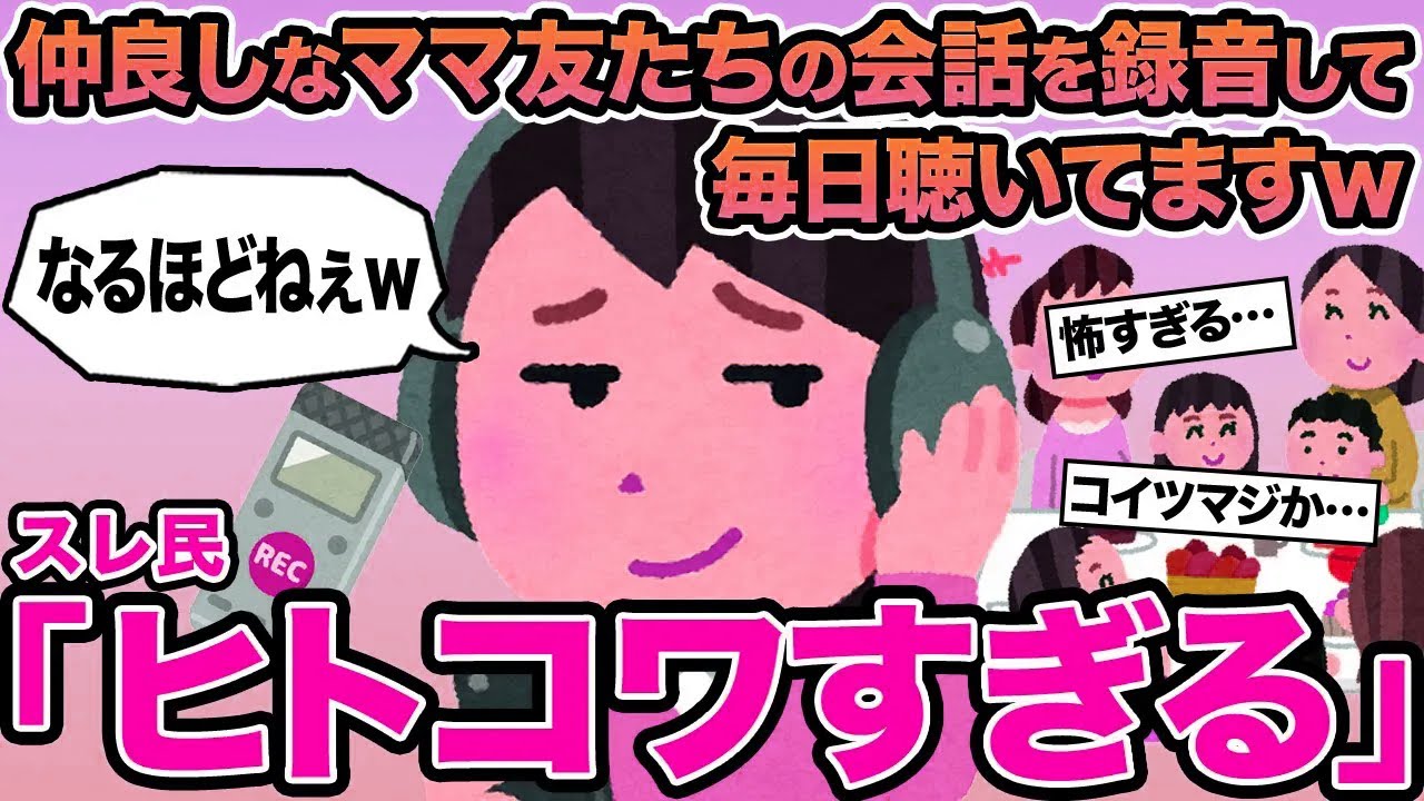 【報告者キチ】仲良しなママ友たちの会話を録音して毎日聴いてますw→スレ民「ヒトコワすぎる」