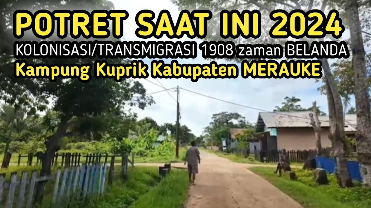 POTRET SAAT INI 2024,KOLONISASI/TRANSMIGRASI ZAMAN BELANDA 1908,KAMPUNG KUPRIK KABUPATEN MERAUKE