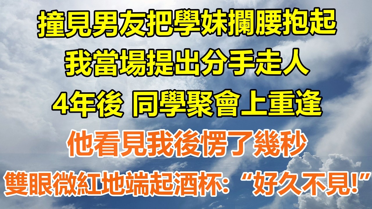 （完結爽文）撞見男友把學妹攔腰抱起，我當場提出分手走人，4年後同學聚會上重逢，他看見我後愣了幾秒，雙眼微紅地端起酒杯：“好久不見！”#情感生活#老年人#幸福生活#出軌#家產#白月光#老人