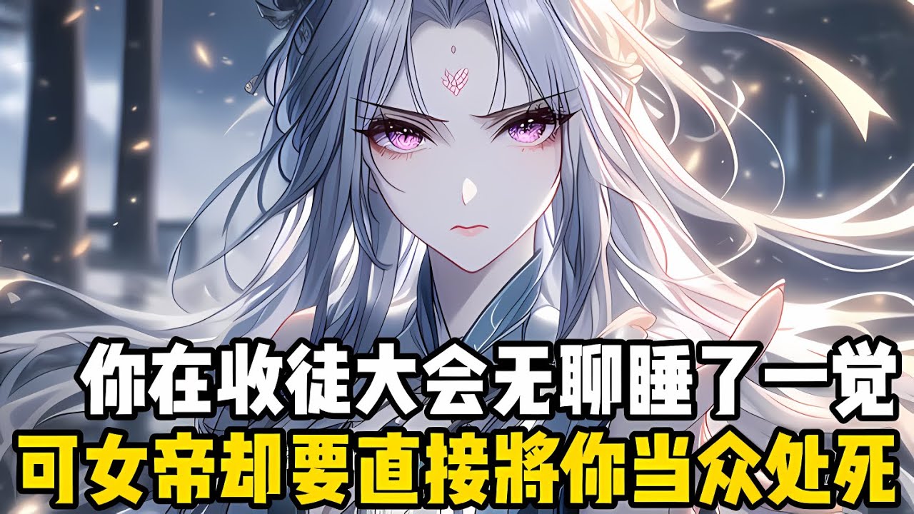 你隻是在收徒大會上無聊的睡瞭一覺，可女帝卻要直接將你當衆處死，因爲本次大會就是專門爲瞭找到你舉辦的，而你卻對這一切毫不知情#漫画 #小说 #玄幻
