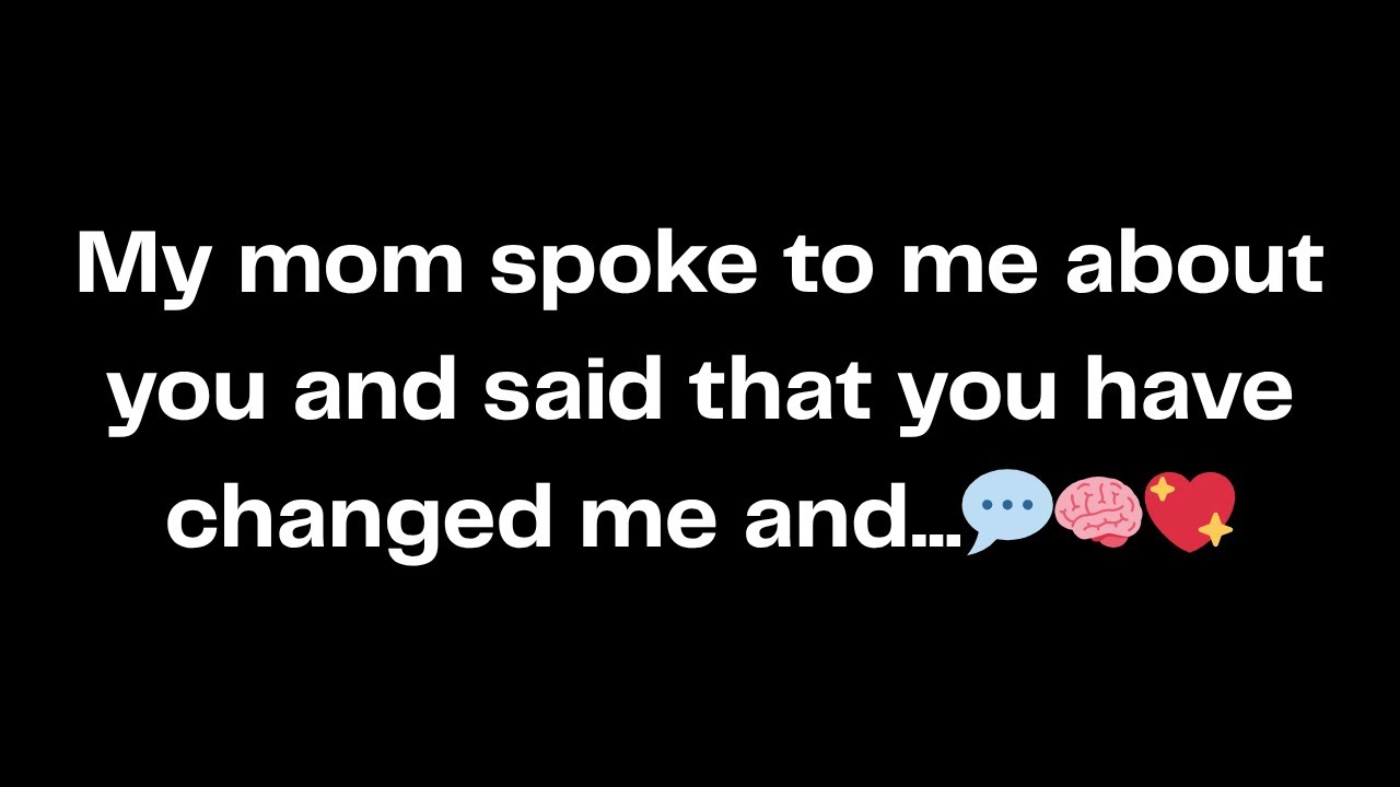 My mom spoke to me about you and said that you have changed me and...💬🧠💖