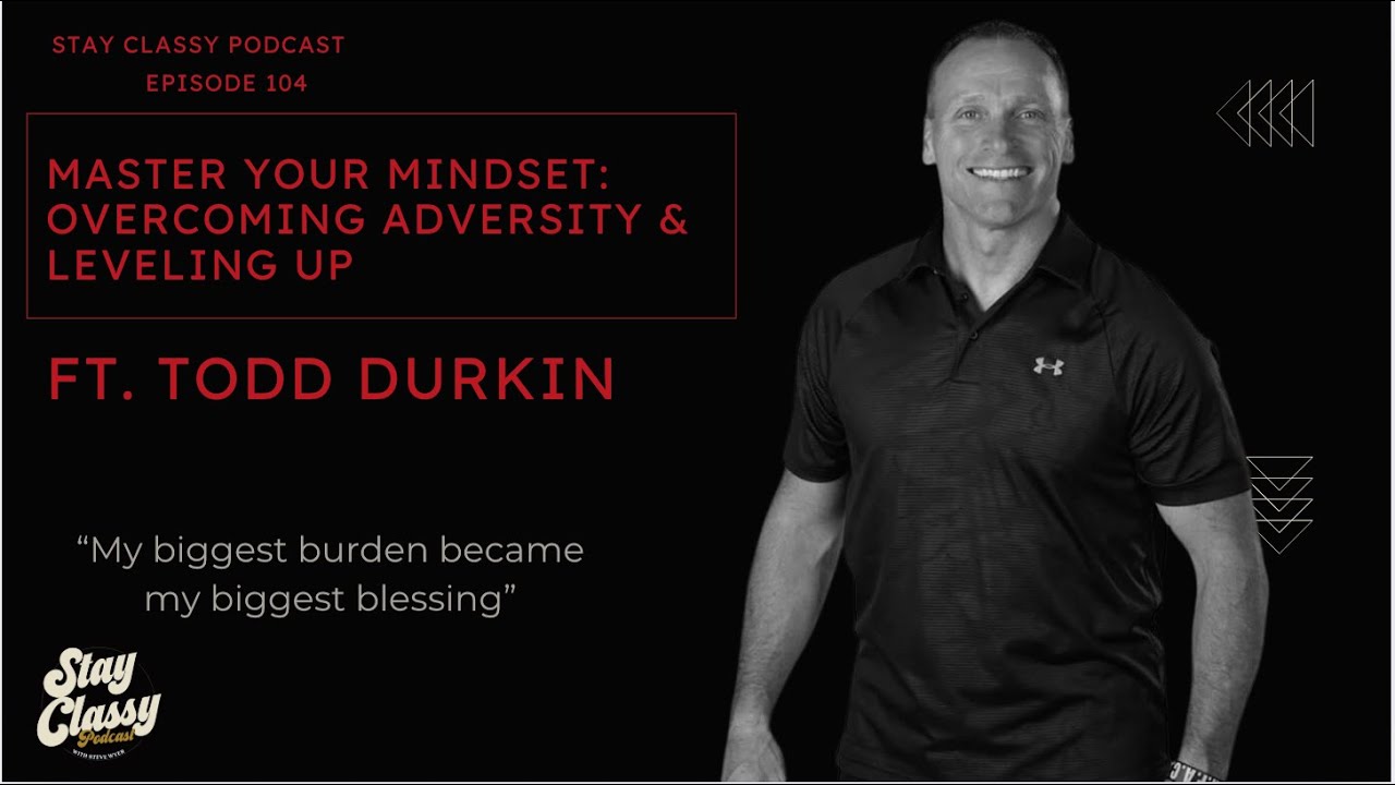 Master Your Mindset: Overcoming Adversity & Leveling Up | Todd Durkin | Stay Classy Podcast Ep. 104