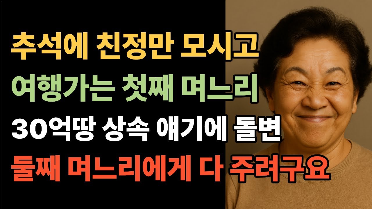 명절에 친정만 모시고 여행가는 첫째 며느리, 시어머니의 30억 숨겨진 땅 이야기에 돌변, 그냥 둘째 며느리 다 주려고요.