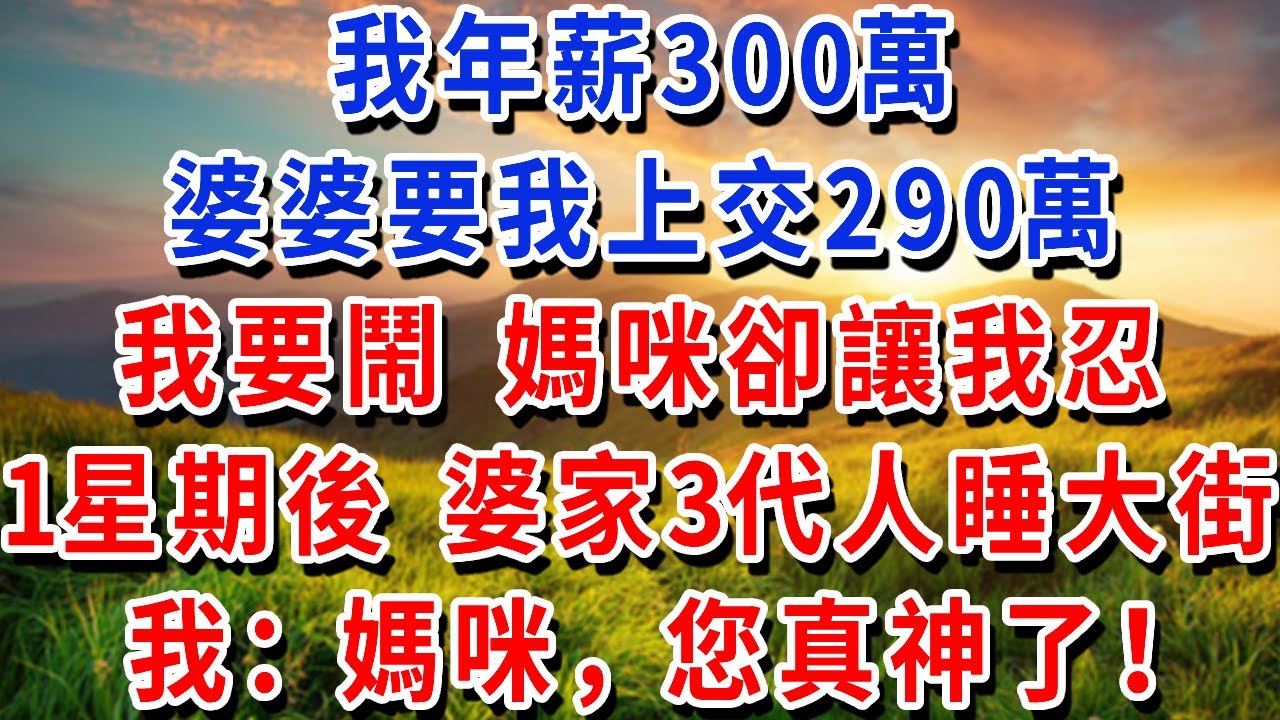我年薪300萬，婆婆要我上交290萬，我要鬧 媽咪卻讓我忍，1星期後 婆家3代人睡大街，我：媽咪，您真神了！#書婷講故事 #為人處世#生活經驗#情感故事#晚年哲理