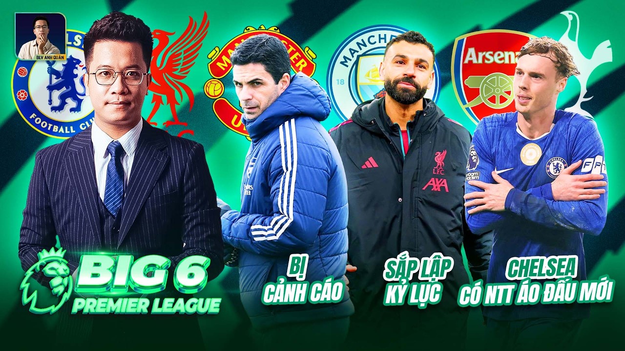 BIG 6 PREMIER LEAGUE: ARTETA BỊ CẢNH CÁO, SALAH SẮP LẬP KỶ LỤC, CHELSEA CÓ NHÀ TÀI TRỢ ÁO ĐẤU MỚI