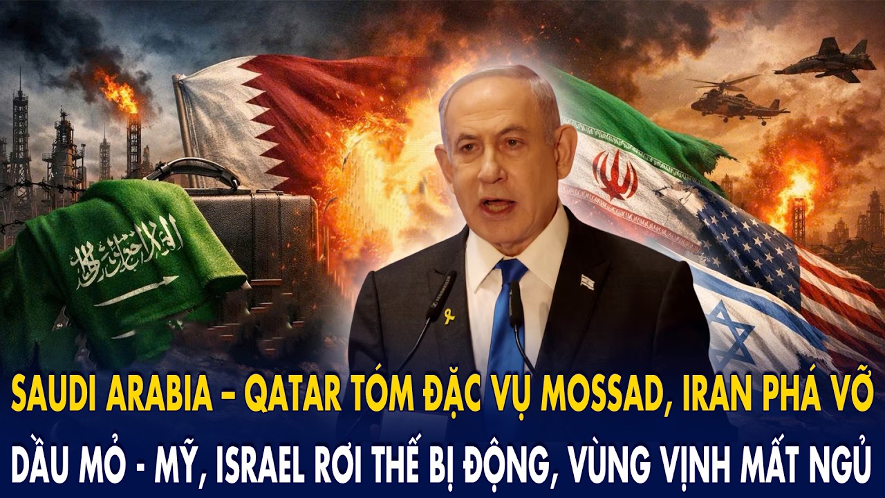 Saudi Arabia – Qatar tóm đặc vụ Mossad, Iran khóa dầu mỏ: Mỹ – Israel mất kiểm soát vùng vịnh