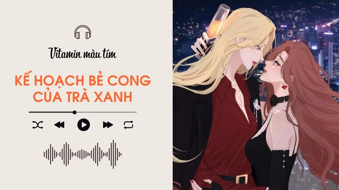 Kế Hoạch Bẻ Cong Của Tr&agrave; Xanh | Truyện Girl love | Vitamin m&agrave;u t&iacute;m | Audio BHTT [B&aacute;ch Hợp]