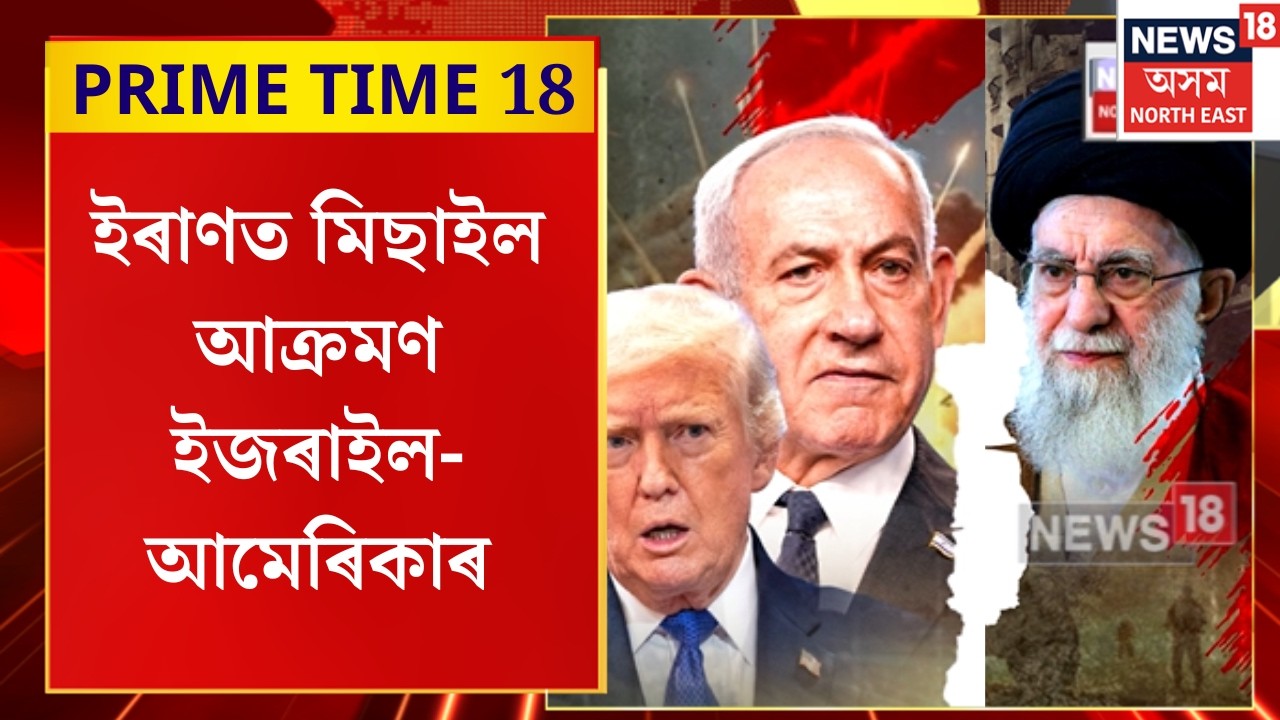 PRIME TIME 18 | ইজৰাইল আৰু আমেৰিকাই মিলি ইৰাণৰ ওপৰত কৰিছে প্ৰচণ্ড আক্ৰম | Israel vs Iran