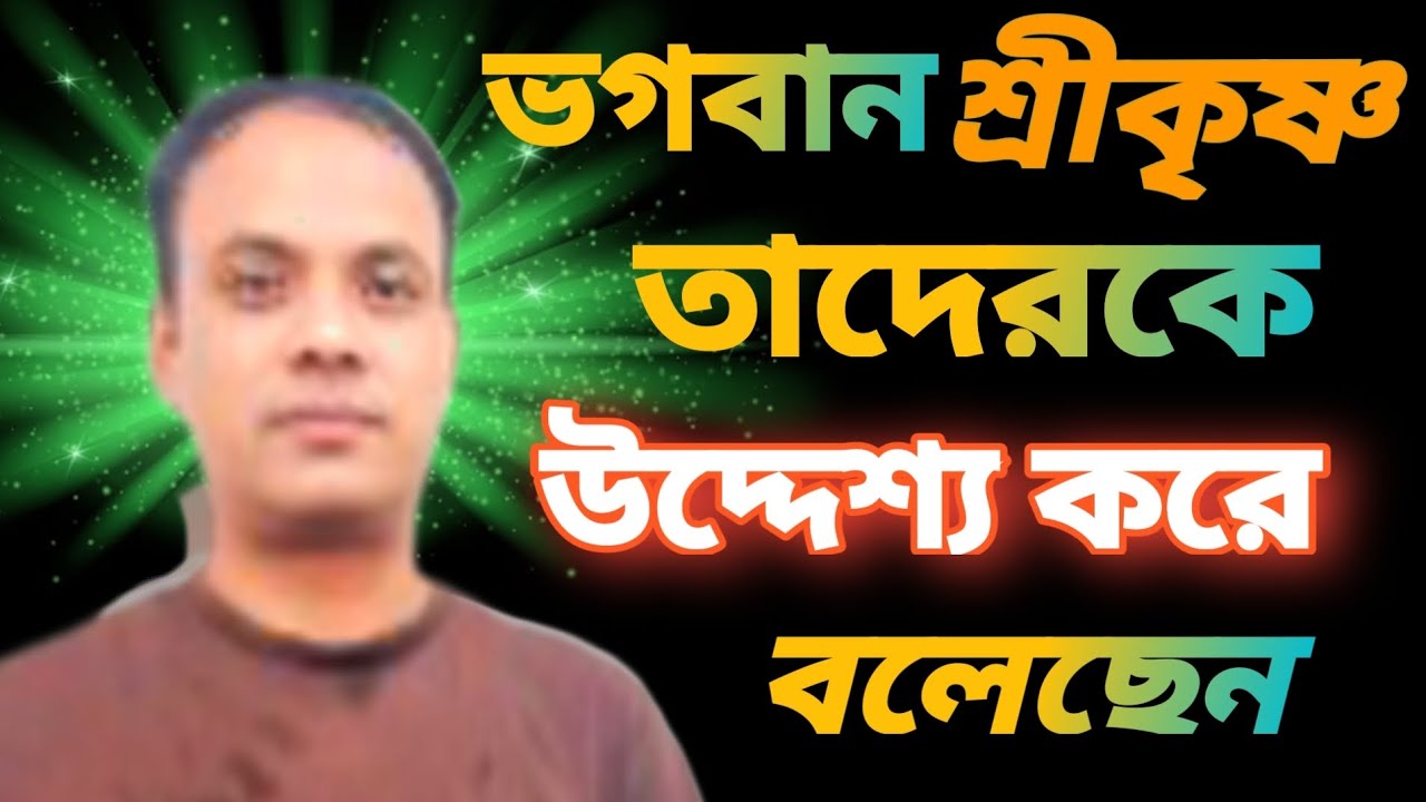 ভগবান শ্রীকৃষ্ণ তাদেকে উদেশ্য করে বলেছেন 