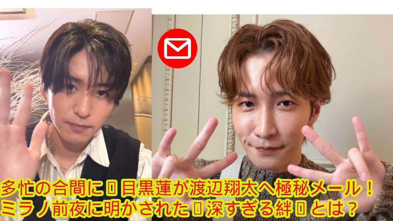 多忙の合間に…目黒蓮が渡辺翔太へ極秘メール！ミラノ前夜に明かされた“深すぎる絆”とは？」 「ショー直前に届いた目黒蓮からのエール！渡辺翔太を支えた“たった一通のメール”の衝撃 snowman