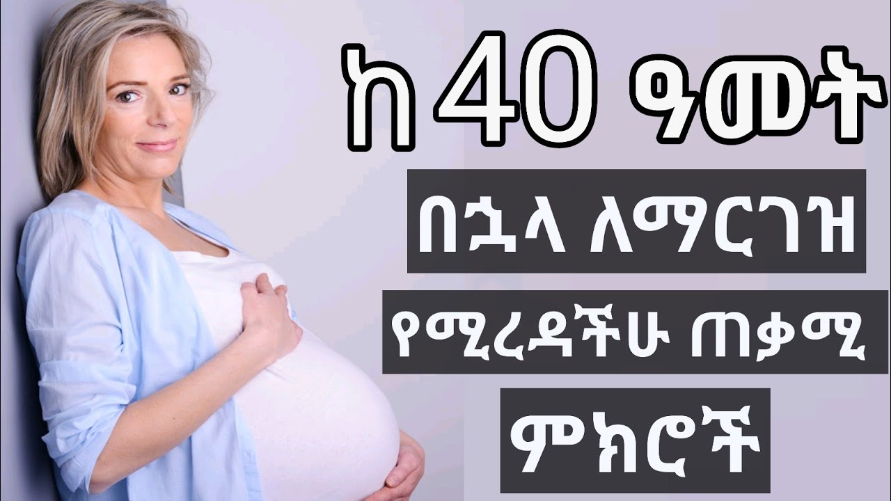 ከ40 አመት በኋላ ለማርገዝ የሚረዳችሁ ጠቃሚ ምክሮች | Pregnancy after 40