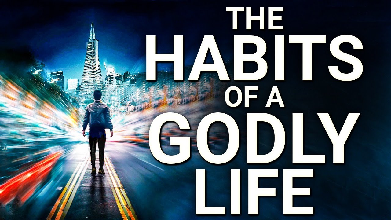 The Habits Of A Godly Life | Live Each Day Life A Child Of God