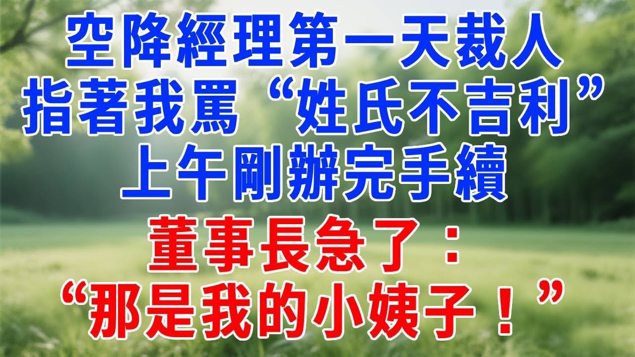空降經理第一天裁人，指著我罵 “姓氏不吉利”，上午剛辦完手續，董事長急了：“那是我的小姨子！”#原创视频 #人生感悟 #故事分享 #生活經驗 #职场 #打脸
